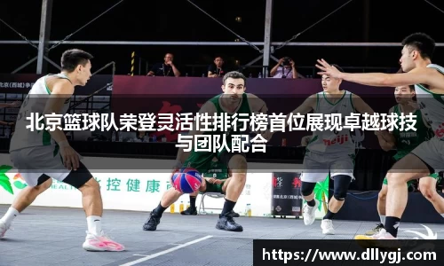 北京篮球队荣登灵活性排行榜首位展现卓越球技与团队配合